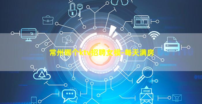 常州哪个ktv招聘女模-每天满房